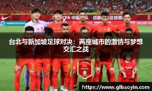台北与新加坡足球对决：两座城市的激情与梦想交汇之战