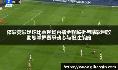 体彩竞彩足球比赛现场直播全程解析与精彩回放助您掌握赛事动态与投注策略