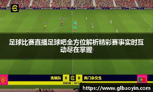 足球比赛直播足球吧全方位解析精彩赛事实时互动尽在掌握